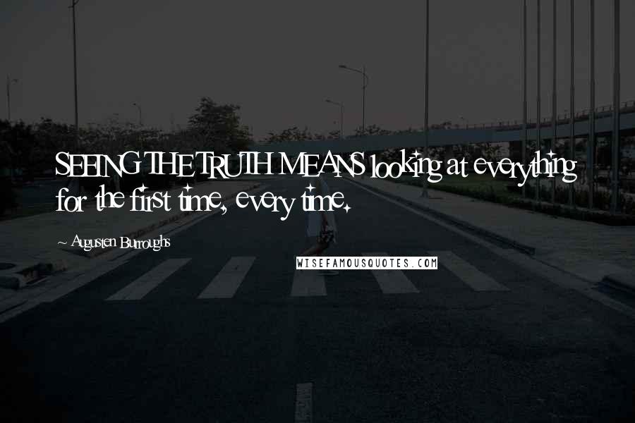 Augusten Burroughs Quotes: SEEING THE TRUTH MEANS looking at everything for the first time, every time.