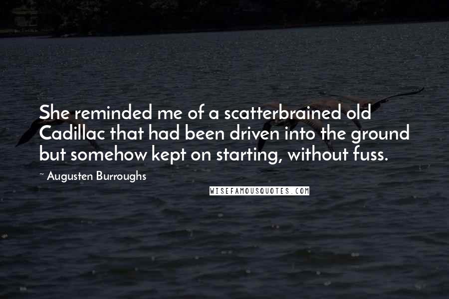 Augusten Burroughs Quotes: She reminded me of a scatterbrained old Cadillac that had been driven into the ground but somehow kept on starting, without fuss.