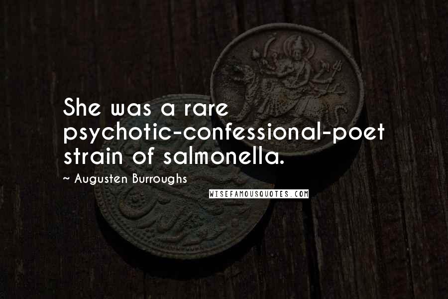 Augusten Burroughs Quotes: She was a rare psychotic-confessional-poet strain of salmonella.