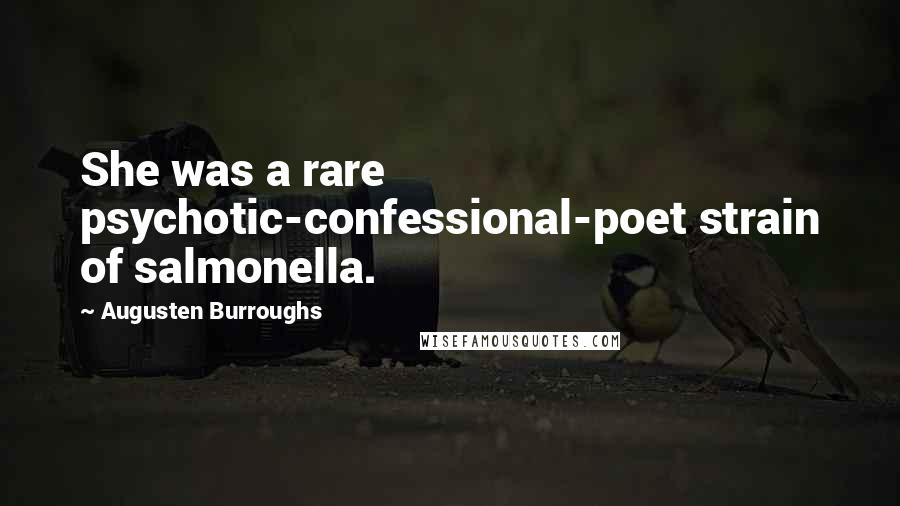 Augusten Burroughs Quotes: She was a rare psychotic-confessional-poet strain of salmonella.