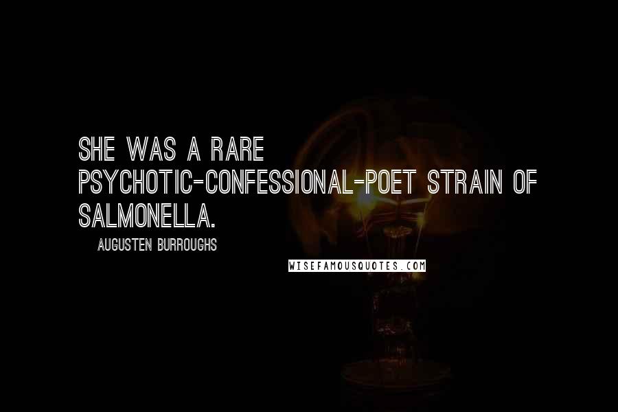 Augusten Burroughs Quotes: She was a rare psychotic-confessional-poet strain of salmonella.