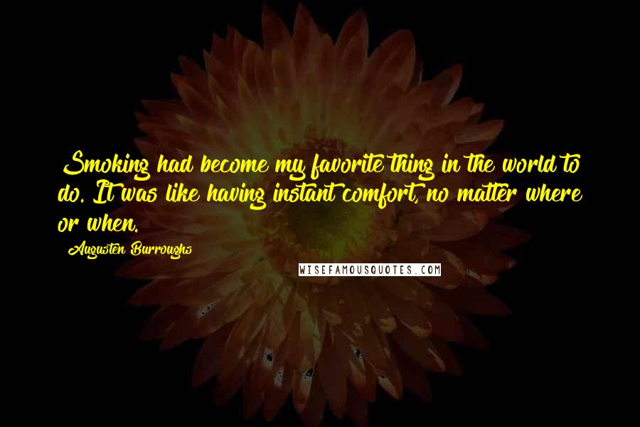 Augusten Burroughs Quotes: Smoking had become my favorite thing in the world to do. It was like having instant comfort, no matter where or when.