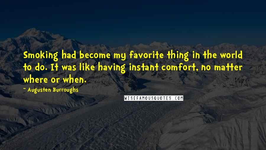 Augusten Burroughs Quotes: Smoking had become my favorite thing in the world to do. It was like having instant comfort, no matter where or when.