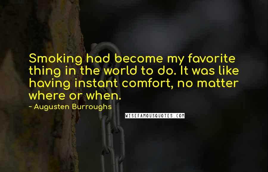 Augusten Burroughs Quotes: Smoking had become my favorite thing in the world to do. It was like having instant comfort, no matter where or when.