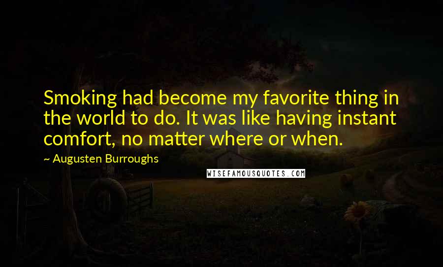 Augusten Burroughs Quotes: Smoking had become my favorite thing in the world to do. It was like having instant comfort, no matter where or when.