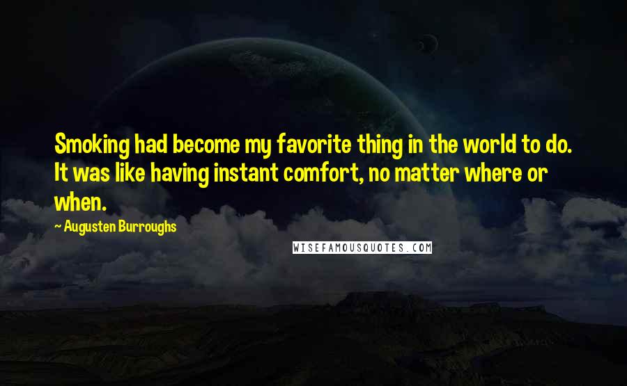 Augusten Burroughs Quotes: Smoking had become my favorite thing in the world to do. It was like having instant comfort, no matter where or when.