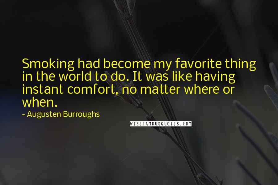 Augusten Burroughs Quotes: Smoking had become my favorite thing in the world to do. It was like having instant comfort, no matter where or when.