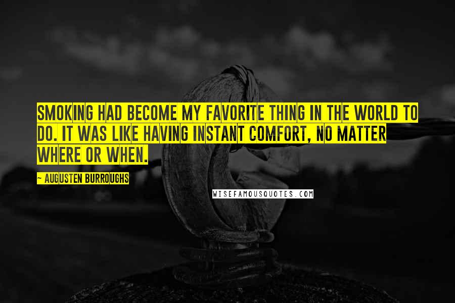 Augusten Burroughs Quotes: Smoking had become my favorite thing in the world to do. It was like having instant comfort, no matter where or when.