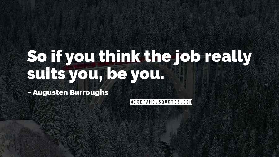 Augusten Burroughs Quotes: So if you think the job really suits you, be you.