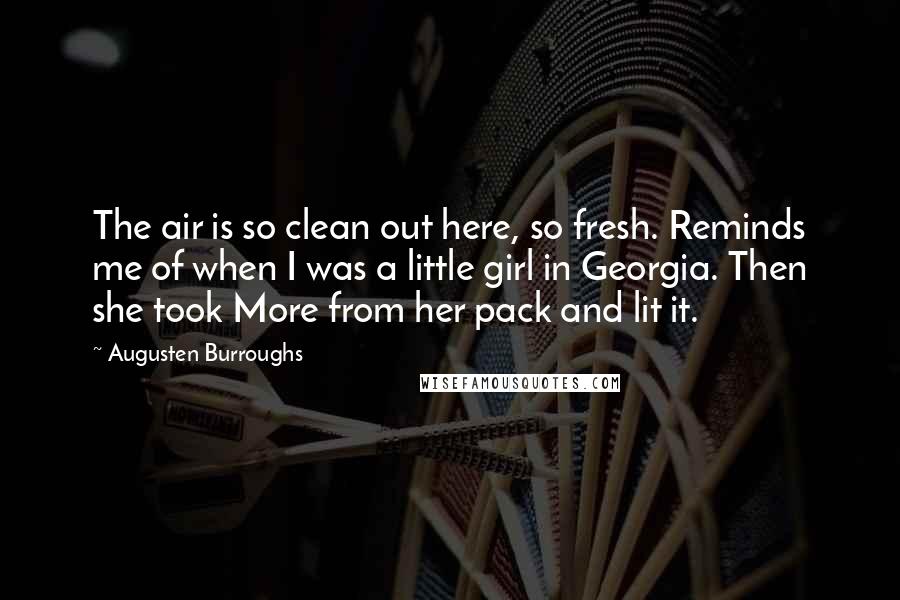 Augusten Burroughs Quotes: The air is so clean out here, so fresh. Reminds me of when I was a little girl in Georgia. Then she took More from her pack and lit it.