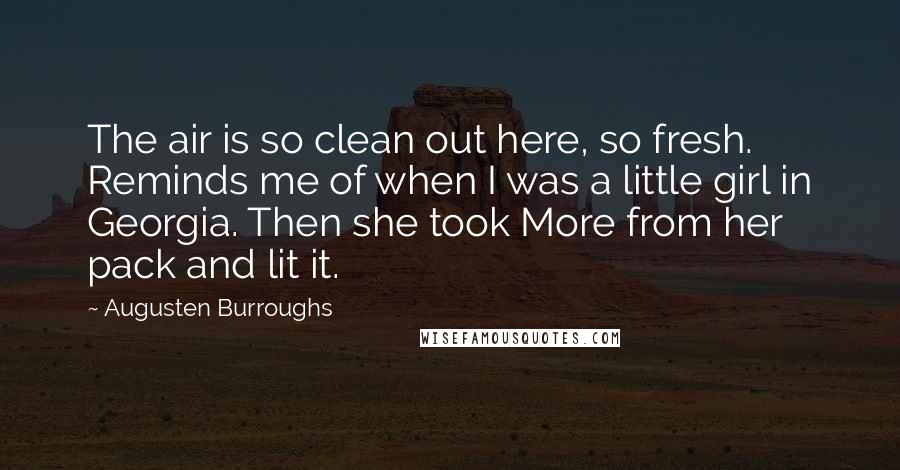 Augusten Burroughs Quotes: The air is so clean out here, so fresh. Reminds me of when I was a little girl in Georgia. Then she took More from her pack and lit it.