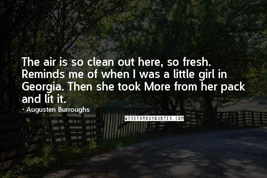 Augusten Burroughs Quotes: The air is so clean out here, so fresh. Reminds me of when I was a little girl in Georgia. Then she took More from her pack and lit it.