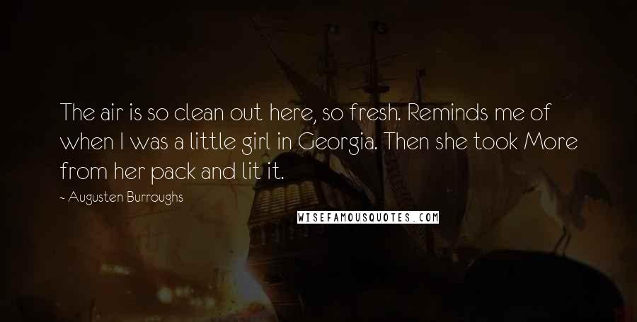 Augusten Burroughs Quotes: The air is so clean out here, so fresh. Reminds me of when I was a little girl in Georgia. Then she took More from her pack and lit it.