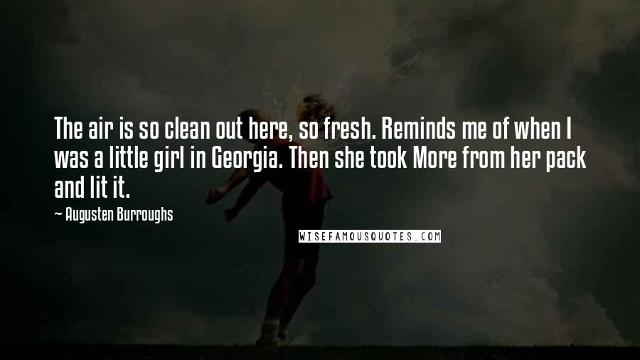 Augusten Burroughs Quotes: The air is so clean out here, so fresh. Reminds me of when I was a little girl in Georgia. Then she took More from her pack and lit it.