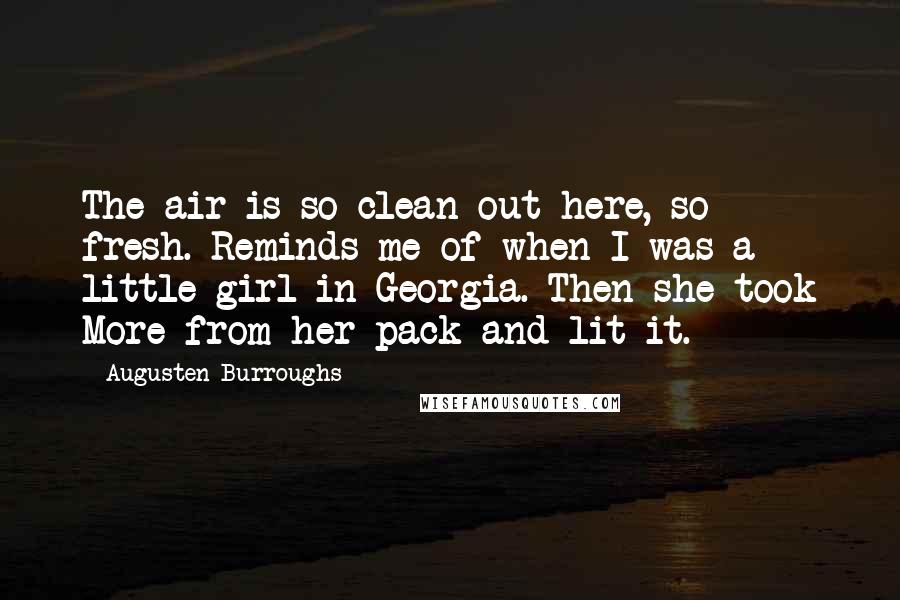 Augusten Burroughs Quotes: The air is so clean out here, so fresh. Reminds me of when I was a little girl in Georgia. Then she took More from her pack and lit it.