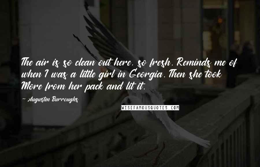 Augusten Burroughs Quotes: The air is so clean out here, so fresh. Reminds me of when I was a little girl in Georgia. Then she took More from her pack and lit it.