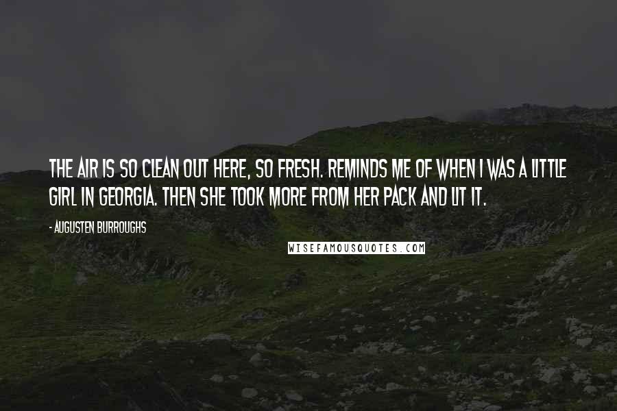 Augusten Burroughs Quotes: The air is so clean out here, so fresh. Reminds me of when I was a little girl in Georgia. Then she took More from her pack and lit it.