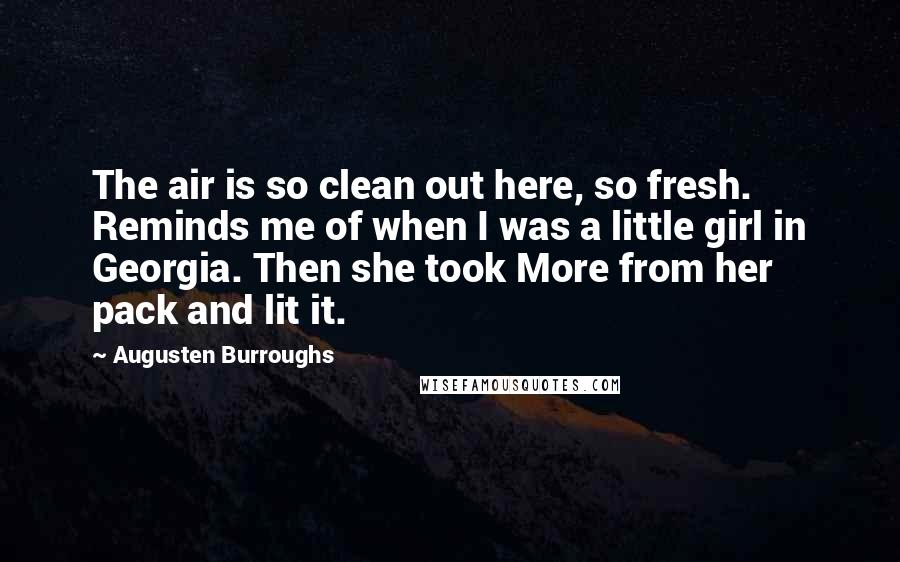 Augusten Burroughs Quotes: The air is so clean out here, so fresh. Reminds me of when I was a little girl in Georgia. Then she took More from her pack and lit it.