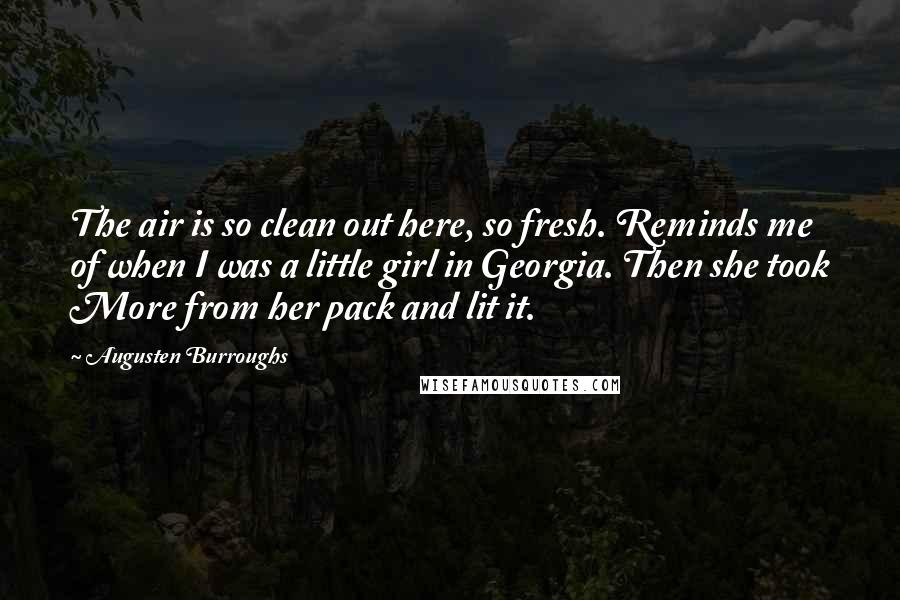 Augusten Burroughs Quotes: The air is so clean out here, so fresh. Reminds me of when I was a little girl in Georgia. Then she took More from her pack and lit it.