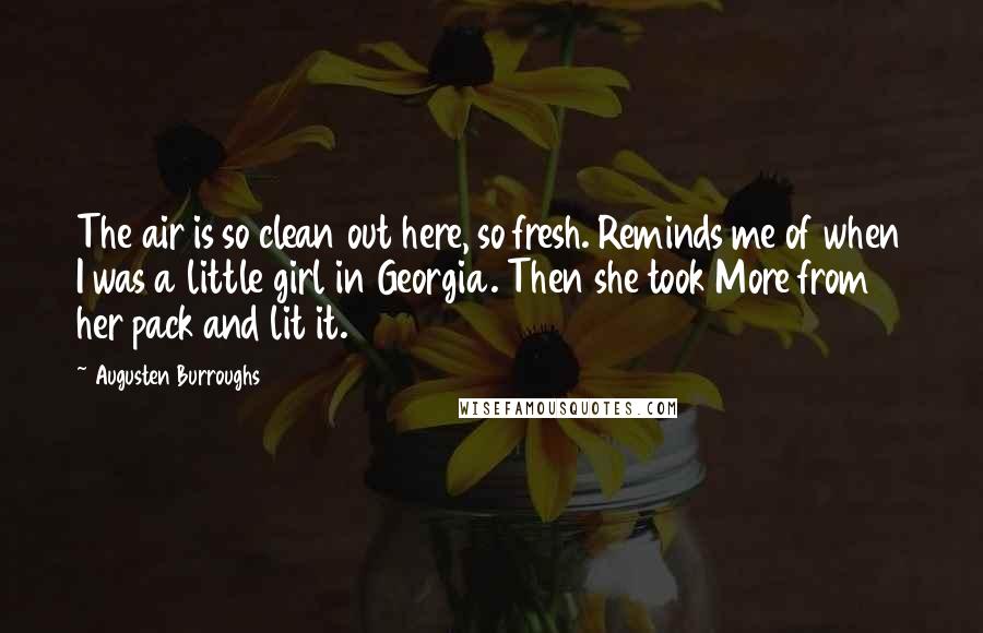 Augusten Burroughs Quotes: The air is so clean out here, so fresh. Reminds me of when I was a little girl in Georgia. Then she took More from her pack and lit it.