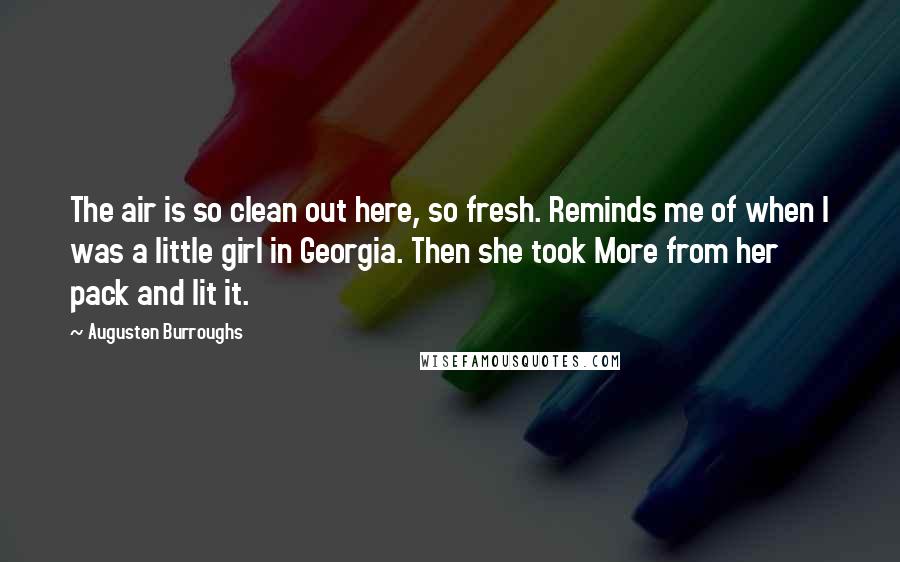 Augusten Burroughs Quotes: The air is so clean out here, so fresh. Reminds me of when I was a little girl in Georgia. Then she took More from her pack and lit it.