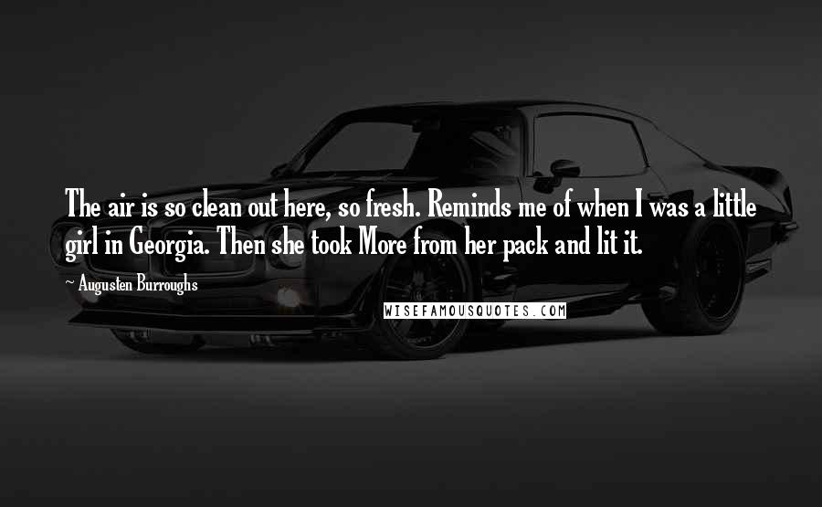 Augusten Burroughs Quotes: The air is so clean out here, so fresh. Reminds me of when I was a little girl in Georgia. Then she took More from her pack and lit it.