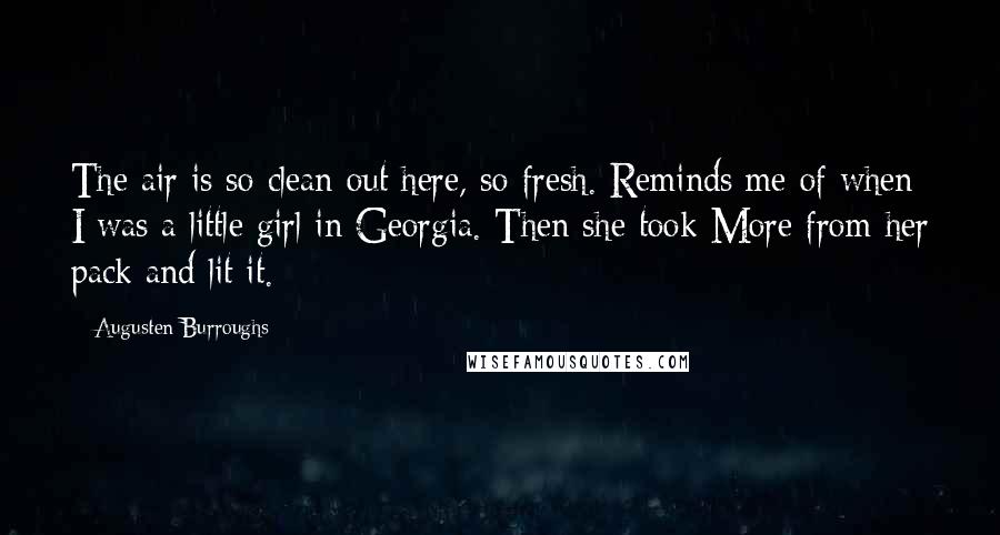 Augusten Burroughs Quotes: The air is so clean out here, so fresh. Reminds me of when I was a little girl in Georgia. Then she took More from her pack and lit it.