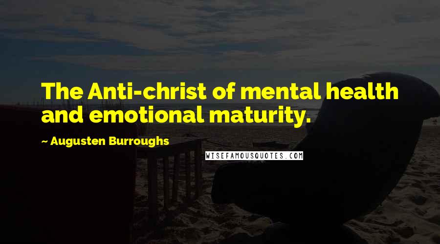 Augusten Burroughs Quotes: The Anti-christ of mental health and emotional maturity.