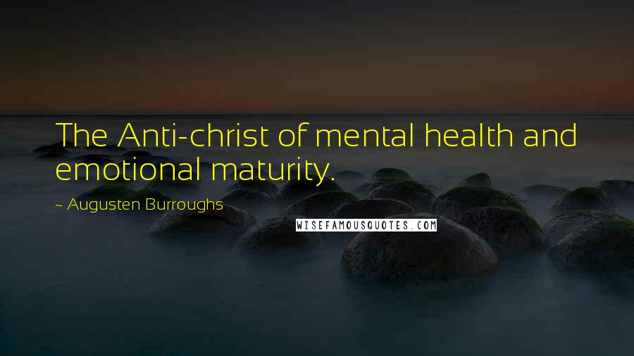 Augusten Burroughs Quotes: The Anti-christ of mental health and emotional maturity.