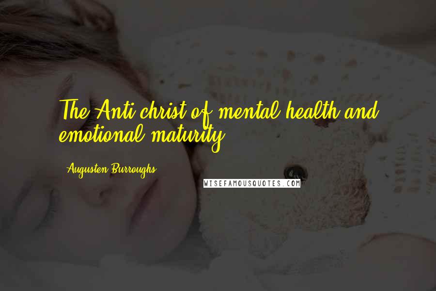 Augusten Burroughs Quotes: The Anti-christ of mental health and emotional maturity.