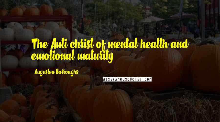 Augusten Burroughs Quotes: The Anti-christ of mental health and emotional maturity.