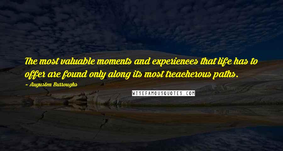 Augusten Burroughs Quotes: The most valuable moments and experiences that life has to offer are found only along its most treacherous paths.