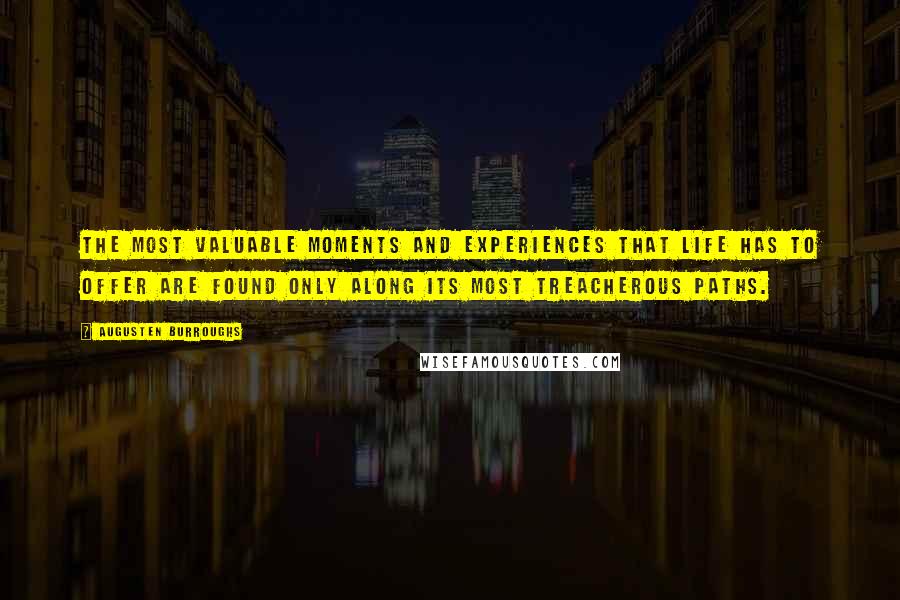 Augusten Burroughs Quotes: The most valuable moments and experiences that life has to offer are found only along its most treacherous paths.