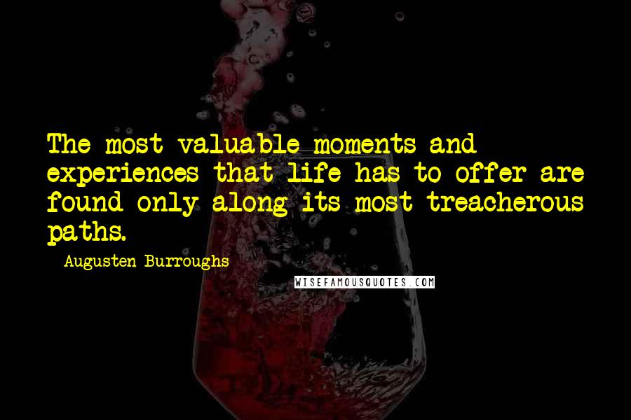 Augusten Burroughs Quotes: The most valuable moments and experiences that life has to offer are found only along its most treacherous paths.