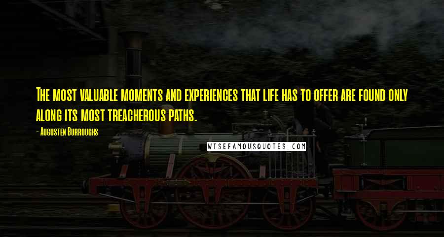 Augusten Burroughs Quotes: The most valuable moments and experiences that life has to offer are found only along its most treacherous paths.