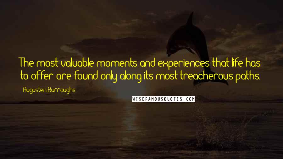 Augusten Burroughs Quotes: The most valuable moments and experiences that life has to offer are found only along its most treacherous paths.