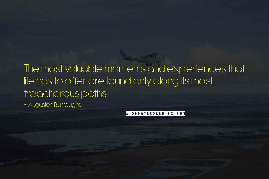 Augusten Burroughs Quotes: The most valuable moments and experiences that life has to offer are found only along its most treacherous paths.