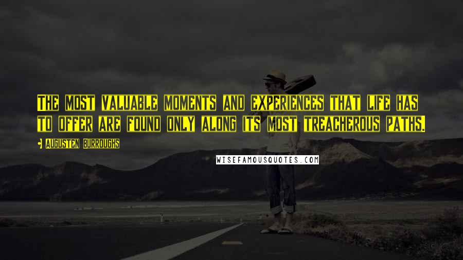 Augusten Burroughs Quotes: The most valuable moments and experiences that life has to offer are found only along its most treacherous paths.