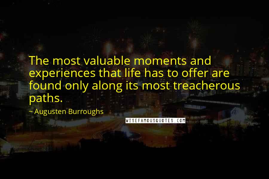 Augusten Burroughs Quotes: The most valuable moments and experiences that life has to offer are found only along its most treacherous paths.