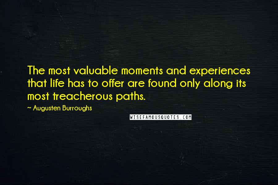 Augusten Burroughs Quotes: The most valuable moments and experiences that life has to offer are found only along its most treacherous paths.