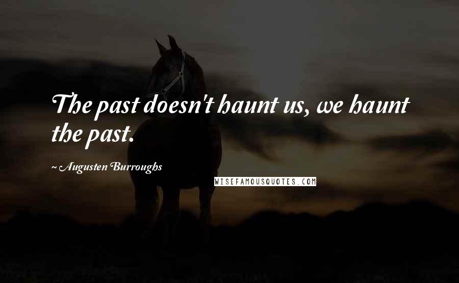 Augusten Burroughs Quotes: The past doesn't haunt us, we haunt the past.