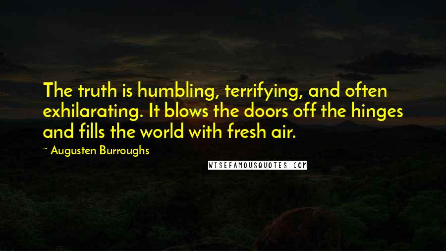 Augusten Burroughs Quotes: The truth is humbling, terrifying, and often exhilarating. It blows the doors off the hinges and fills the world with fresh air.