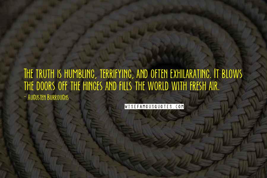 Augusten Burroughs Quotes: The truth is humbling, terrifying, and often exhilarating. It blows the doors off the hinges and fills the world with fresh air.