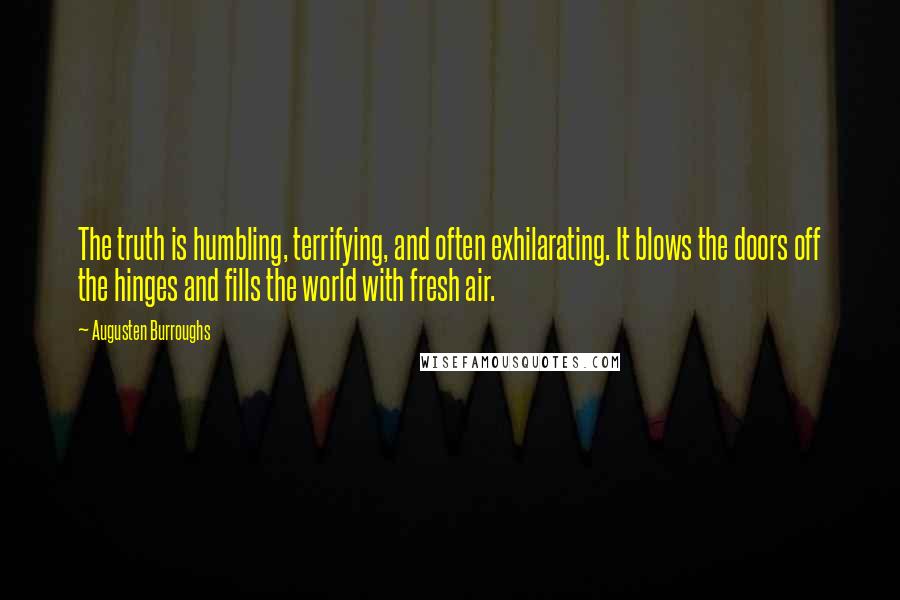 Augusten Burroughs Quotes: The truth is humbling, terrifying, and often exhilarating. It blows the doors off the hinges and fills the world with fresh air.