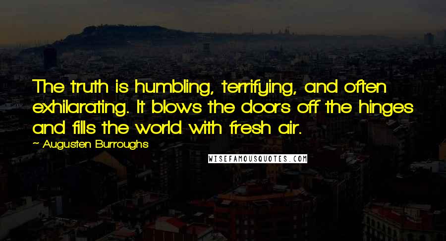 Augusten Burroughs Quotes: The truth is humbling, terrifying, and often exhilarating. It blows the doors off the hinges and fills the world with fresh air.