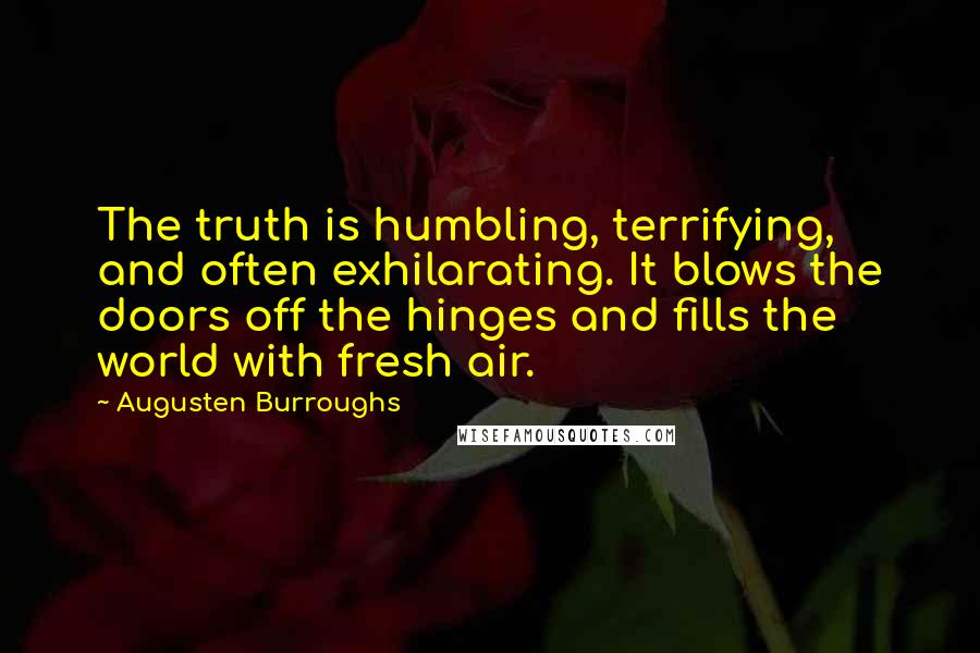 Augusten Burroughs Quotes: The truth is humbling, terrifying, and often exhilarating. It blows the doors off the hinges and fills the world with fresh air.