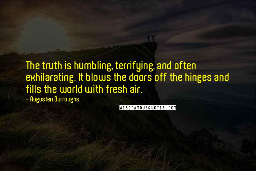 Augusten Burroughs Quotes: The truth is humbling, terrifying, and often exhilarating. It blows the doors off the hinges and fills the world with fresh air.