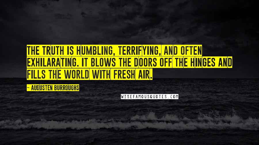 Augusten Burroughs Quotes: The truth is humbling, terrifying, and often exhilarating. It blows the doors off the hinges and fills the world with fresh air.