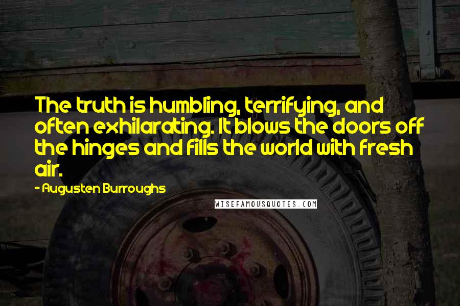 Augusten Burroughs Quotes: The truth is humbling, terrifying, and often exhilarating. It blows the doors off the hinges and fills the world with fresh air.