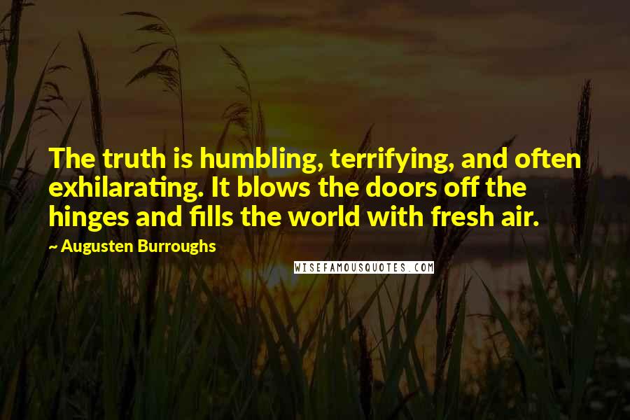 Augusten Burroughs Quotes: The truth is humbling, terrifying, and often exhilarating. It blows the doors off the hinges and fills the world with fresh air.